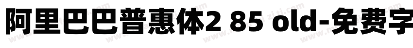 阿里巴巴普惠体2 85 old字体转换